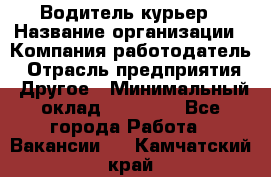 Водитель-курьер › Название организации ­ Компания-работодатель › Отрасль предприятия ­ Другое › Минимальный оклад ­ 40 000 - Все города Работа » Вакансии   . Камчатский край